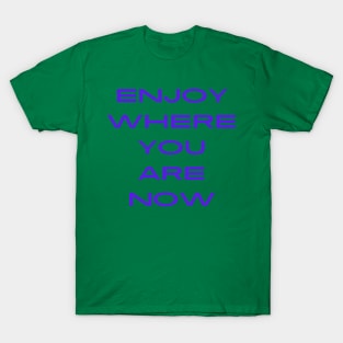 Enjoy Where You Are Now T-Shirt